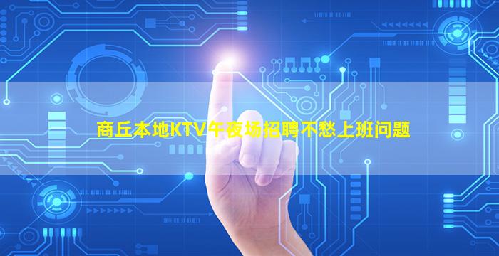 商丘本地KTV午夜场招聘不愁上班问题