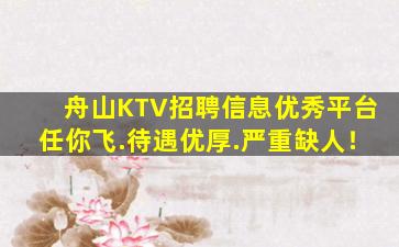 舟山KTV招聘信息优秀平台任你飞.待遇优厚.严重缺人！