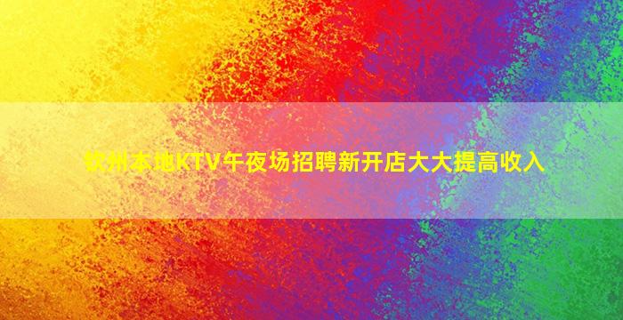 钦州本地KTV午夜场招聘新开店大大提高收入
